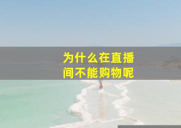 为什么在直播间不能购物呢