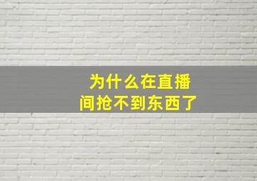 为什么在直播间抢不到东西了