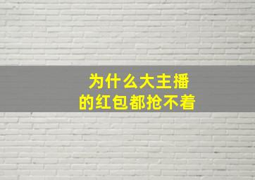 为什么大主播的红包都抢不着