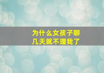 为什么女孩子聊几天就不理我了