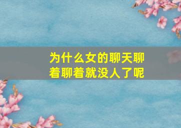 为什么女的聊天聊着聊着就没人了呢