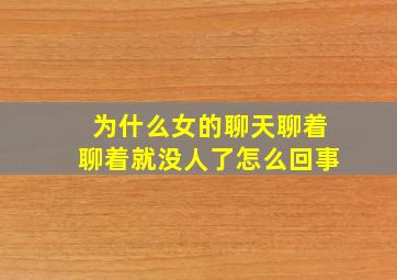 为什么女的聊天聊着聊着就没人了怎么回事