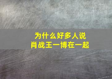 为什么好多人说肖战王一博在一起