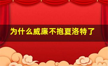 为什么威廉不抱夏洛特了