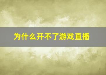 为什么开不了游戏直播