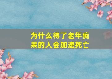 为什么得了老年痴呆的人会加速死亡