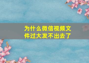 为什么微信视频文件过大发不出去了