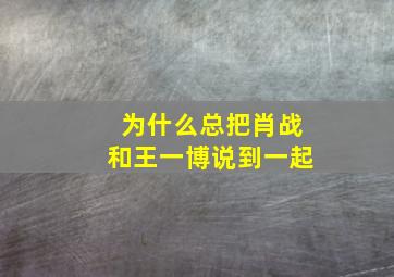 为什么总把肖战和王一博说到一起