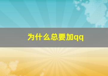 为什么总要加qq