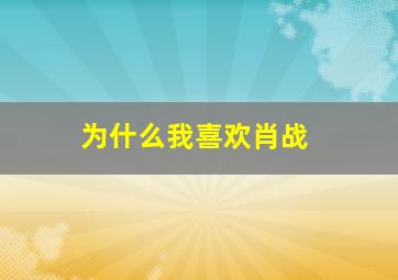 为什么我喜欢肖战