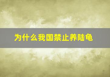 为什么我国禁止养陆龟