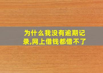 为什么我没有逾期记录,网上借钱都借不了