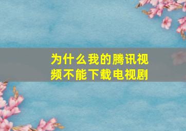 为什么我的腾讯视频不能下载电视剧