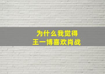 为什么我觉得王一博喜欢肖战