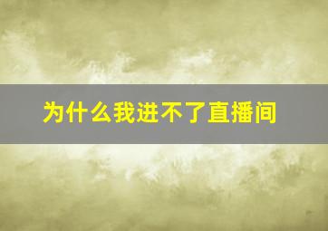 为什么我进不了直播间