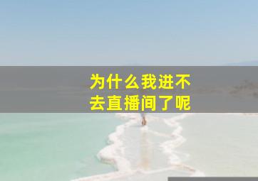 为什么我进不去直播间了呢