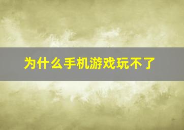 为什么手机游戏玩不了