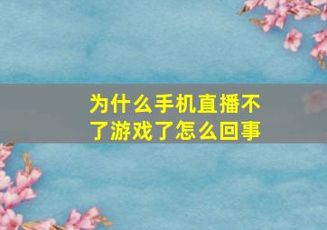 为什么手机直播不了游戏了怎么回事