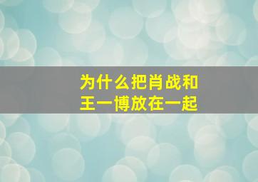 为什么把肖战和王一博放在一起