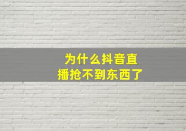 为什么抖音直播抢不到东西了