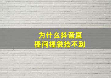 为什么抖音直播间福袋抢不到