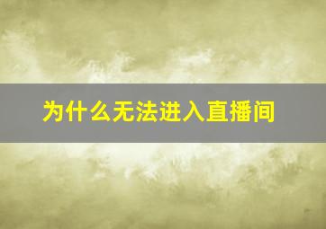 为什么无法进入直播间