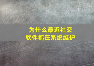 为什么最近社交软件都在系统维护