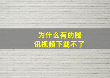 为什么有的腾讯视频下载不了