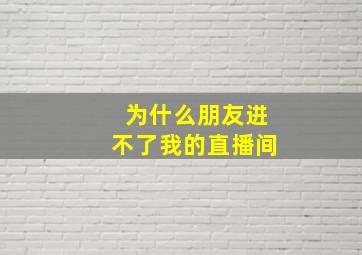 为什么朋友进不了我的直播间