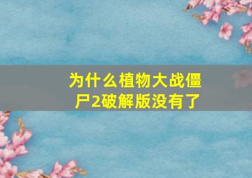 为什么植物大战僵尸2破解版没有了