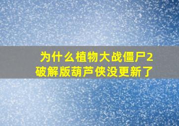 为什么植物大战僵尸2破解版葫芦侠没更新了