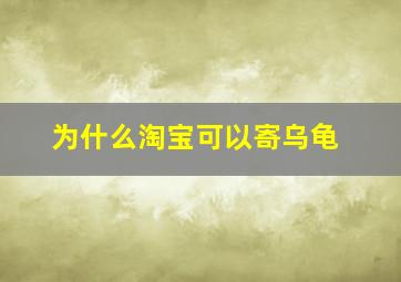 为什么淘宝可以寄乌龟