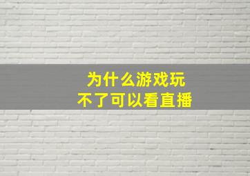 为什么游戏玩不了可以看直播