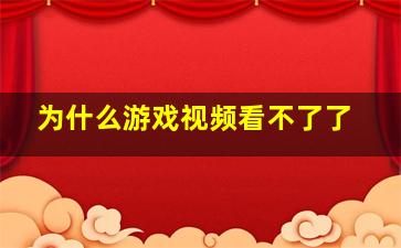 为什么游戏视频看不了了