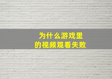 为什么游戏里的视频观看失败