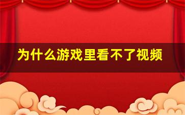 为什么游戏里看不了视频