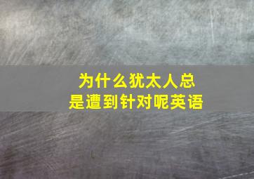 为什么犹太人总是遭到针对呢英语