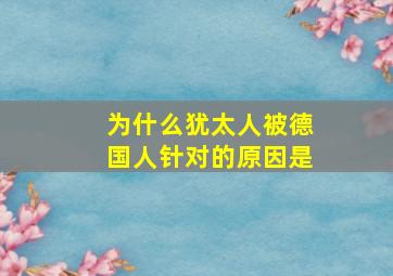 为什么犹太人被德国人针对的原因是