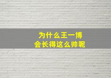 为什么王一博会长得这么帅呢