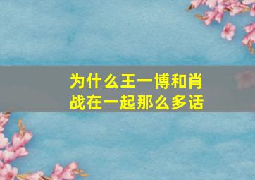 为什么王一博和肖战在一起那么多话