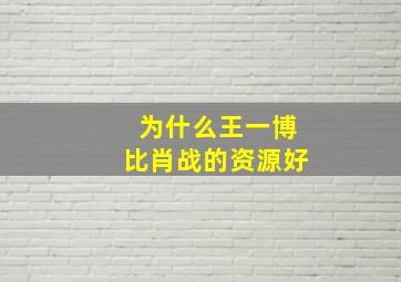 为什么王一博比肖战的资源好