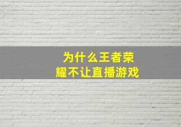 为什么王者荣耀不让直播游戏