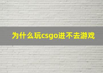 为什么玩csgo进不去游戏