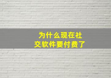 为什么现在社交软件要付费了