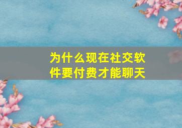 为什么现在社交软件要付费才能聊天