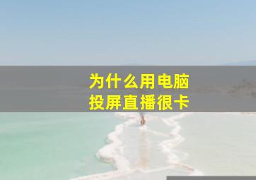 为什么用电脑投屏直播很卡