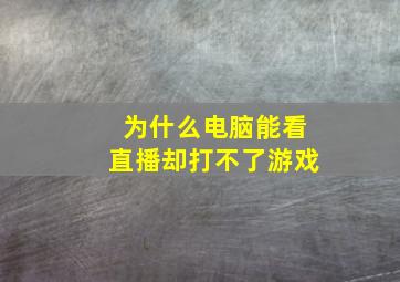 为什么电脑能看直播却打不了游戏