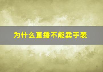 为什么直播不能卖手表