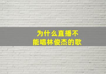 为什么直播不能唱林俊杰的歌