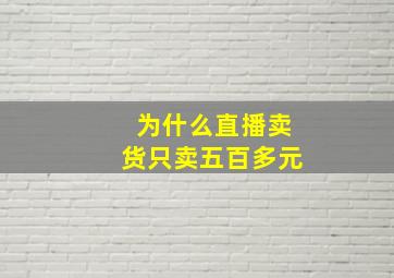 为什么直播卖货只卖五百多元